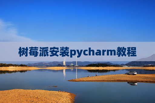 树莓派安装pycharm教程